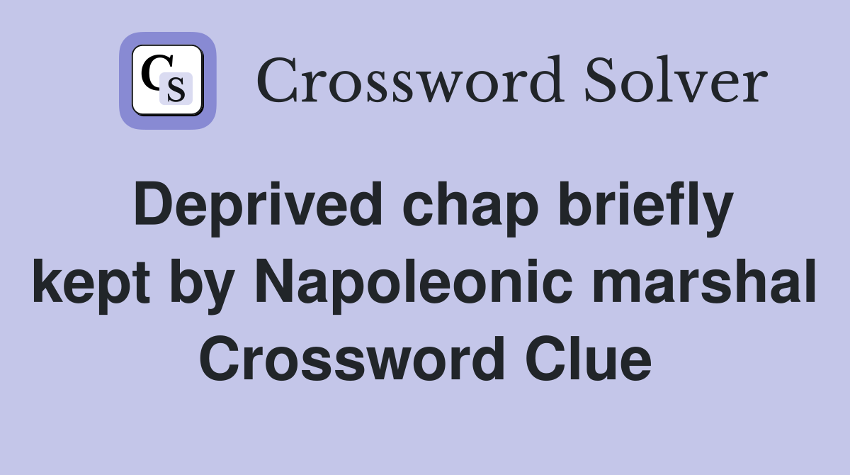 Deprived chap briefly kept by Napoleonic marshal Crossword Clue