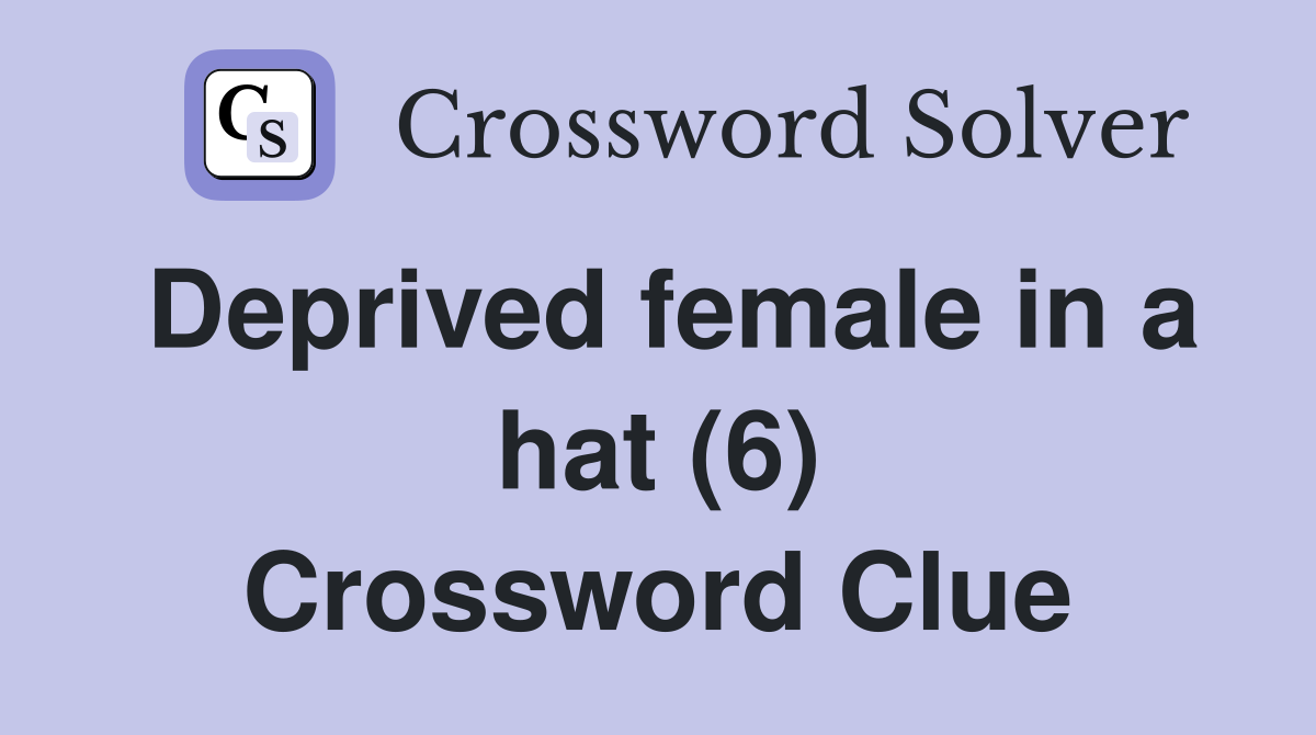 Deprived female in a hat (6) Crossword Clue