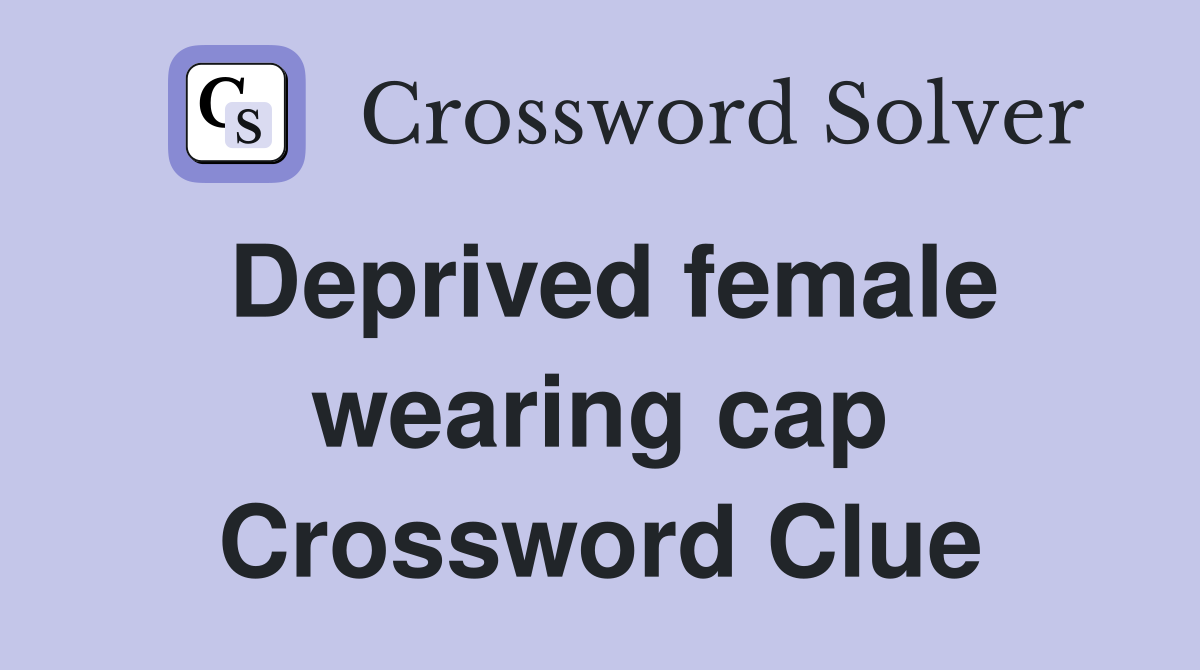 Deprived female wearing cap Crossword Clue