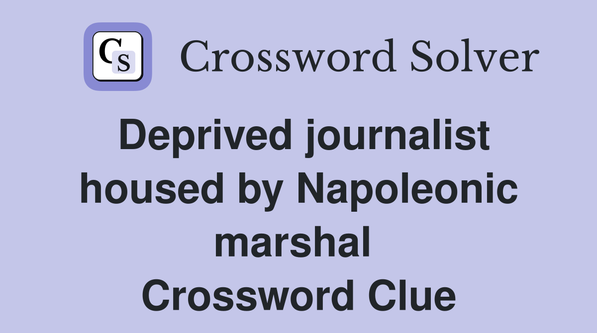 Deprived journalist housed by Napoleonic marshal  Crossword Clue