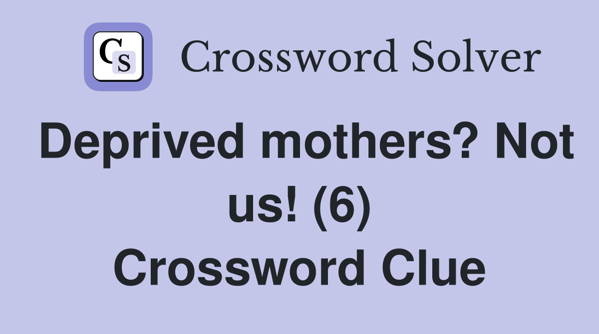 Deprived mothers? Not us! (6) Crossword Clue