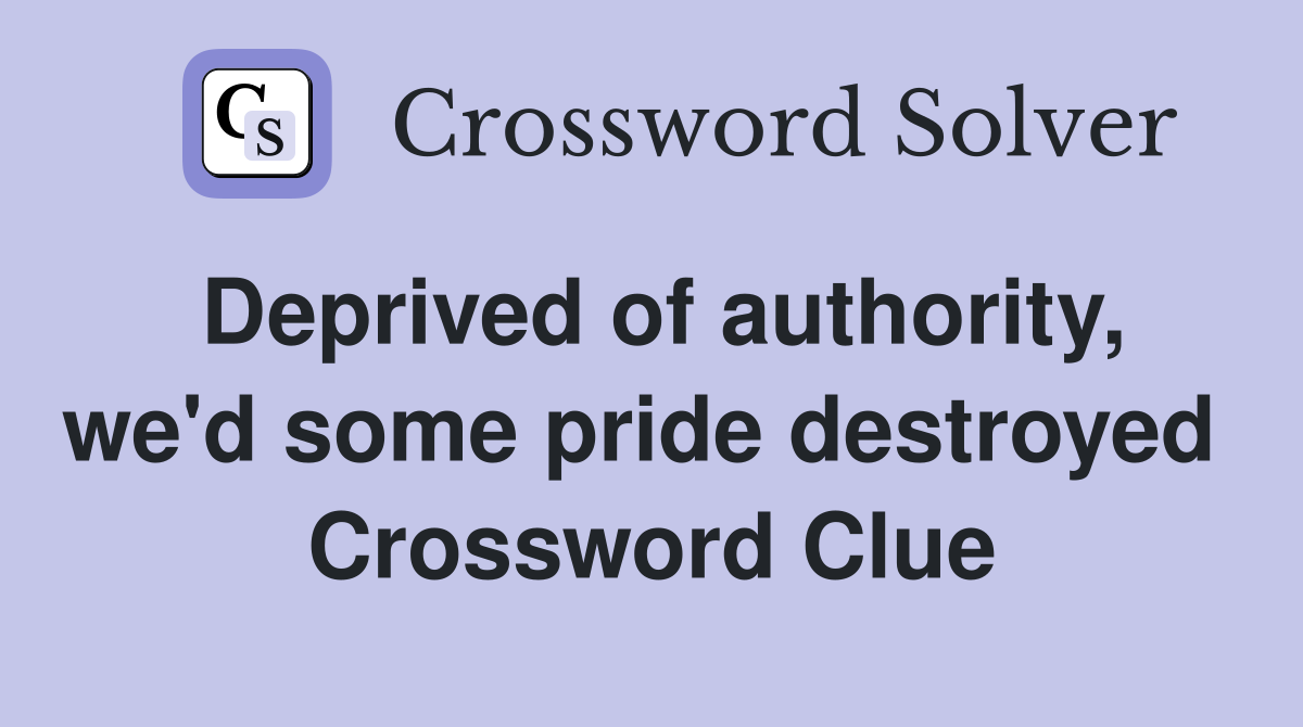 Deprived of authority, we'd some pride destroyed  Crossword Clue