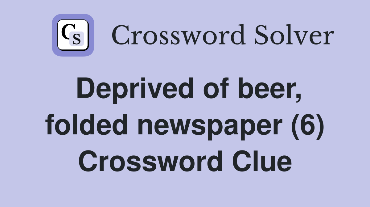 Deprived of beer, folded newspaper (6) Crossword Clue