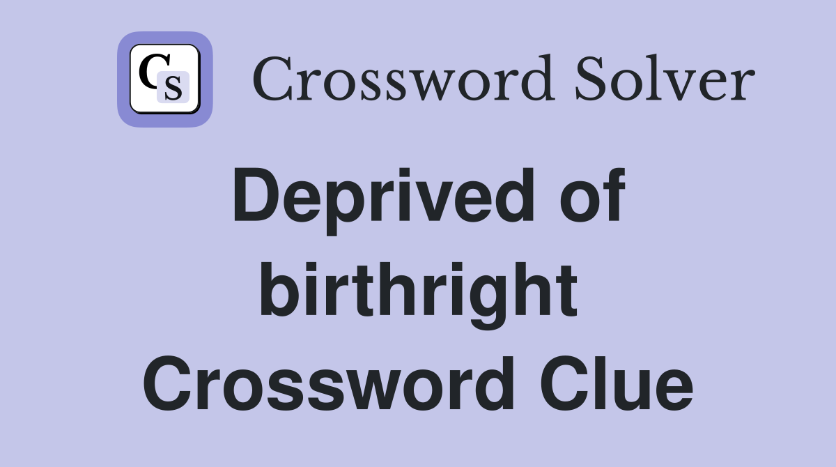 Deprived of birthright Crossword Clue