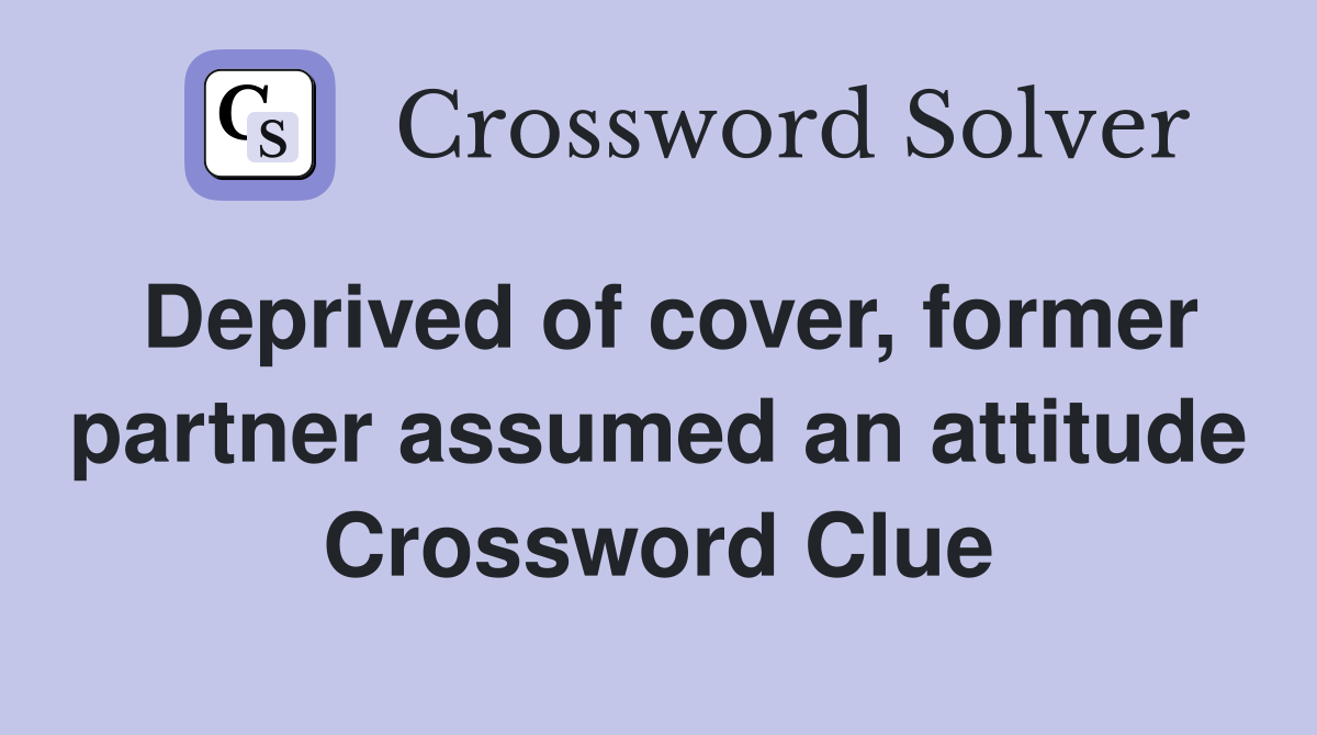 Deprived of cover, former partner assumed an attitude Crossword Clue