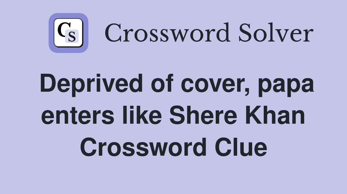 Deprived of cover, papa enters like Shere Khan Crossword Clue