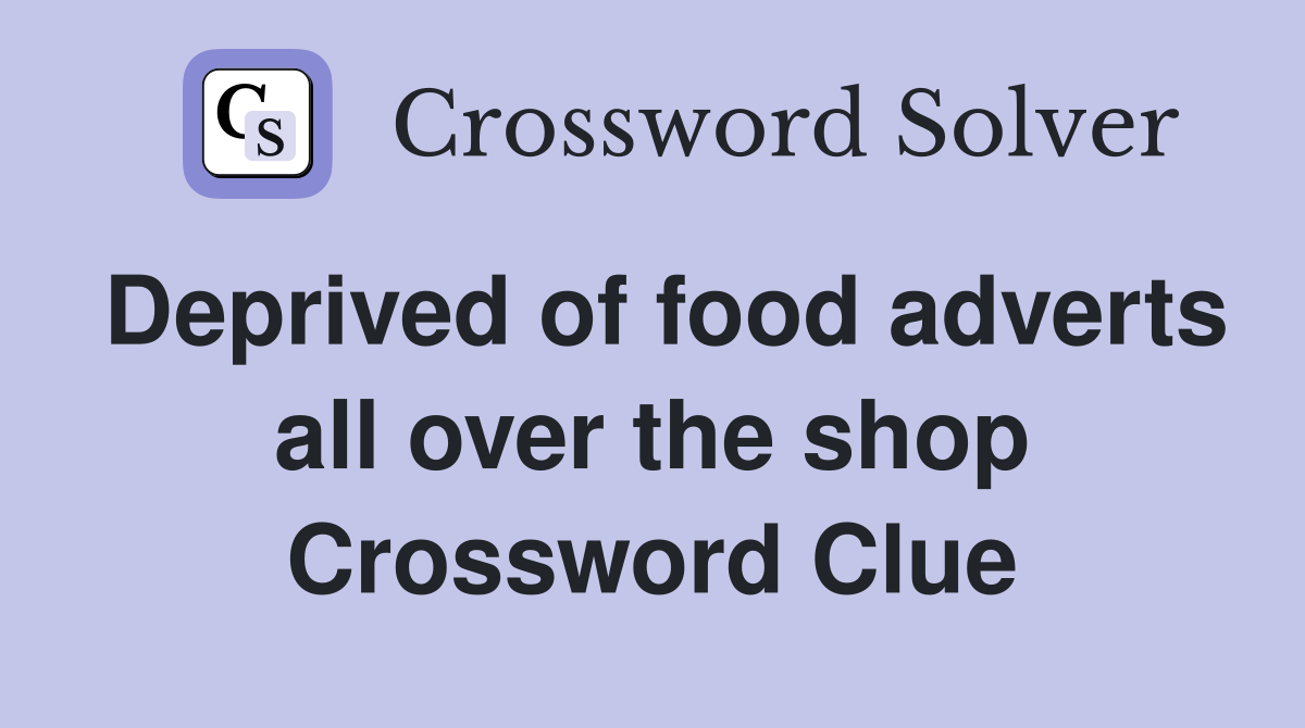 Deprived of food adverts all over the shop Crossword Clue
