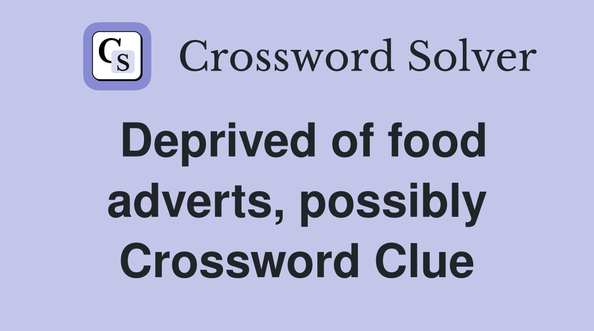 Deprived of food adverts, possibly Crossword Clue