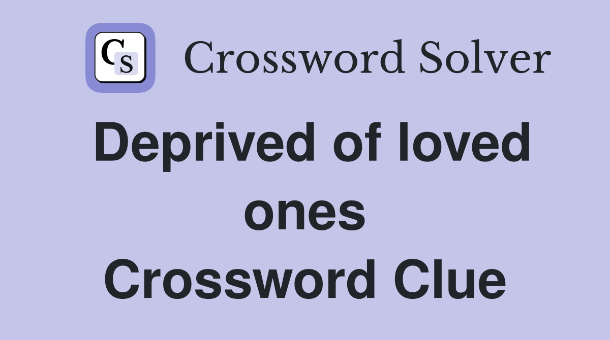 Deprived of loved ones Crossword Clue