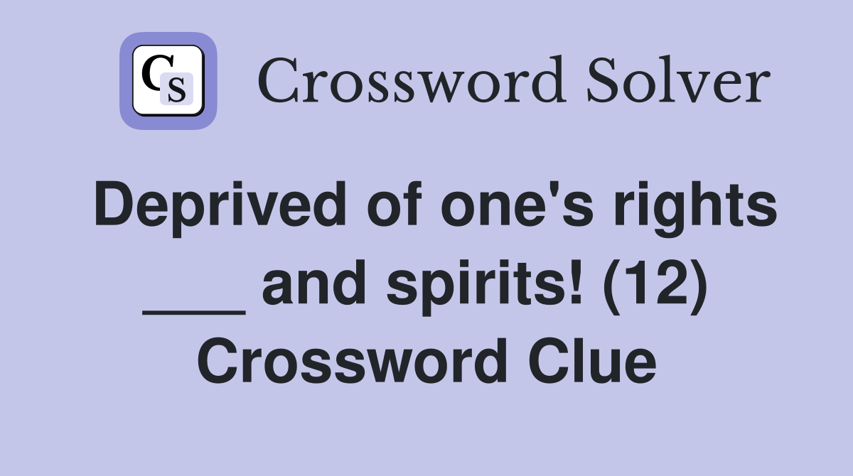 Deprived of one's rights ___ and spirits! (12) Crossword Clue