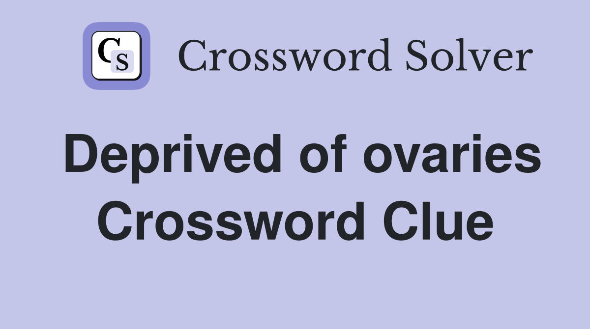 Deprived of ovaries Crossword Clue