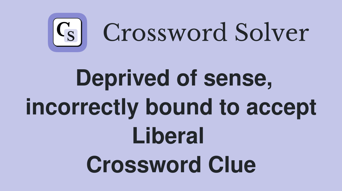 Deprived of sense, incorrectly bound to accept Liberal  Crossword Clue