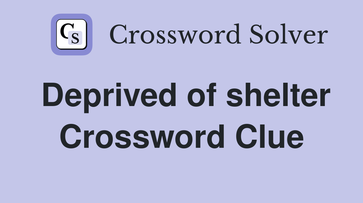 Deprived of shelter Crossword Clue