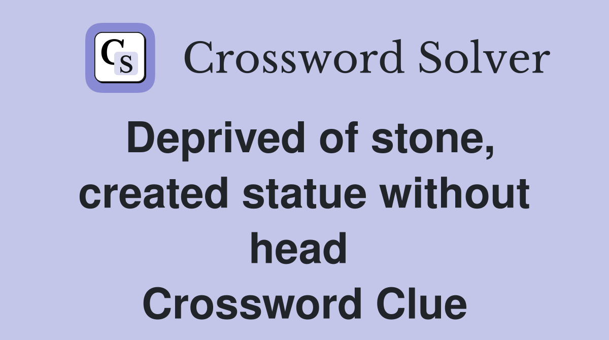 Deprived of stone, created statue without head  Crossword Clue