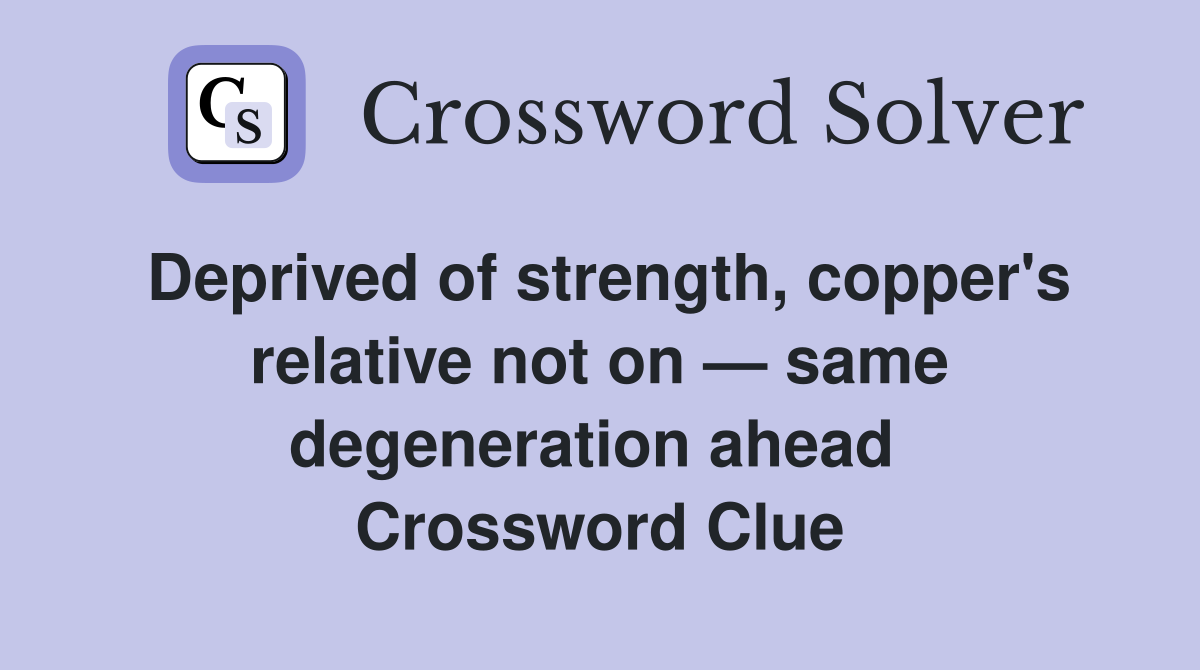 Deprived of strength, copper's relative not on — same degeneration ahead  Crossword Clue