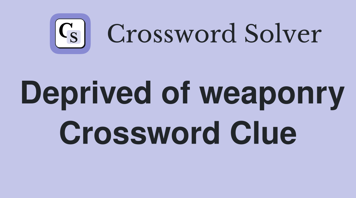 Deprived of weaponry Crossword Clue