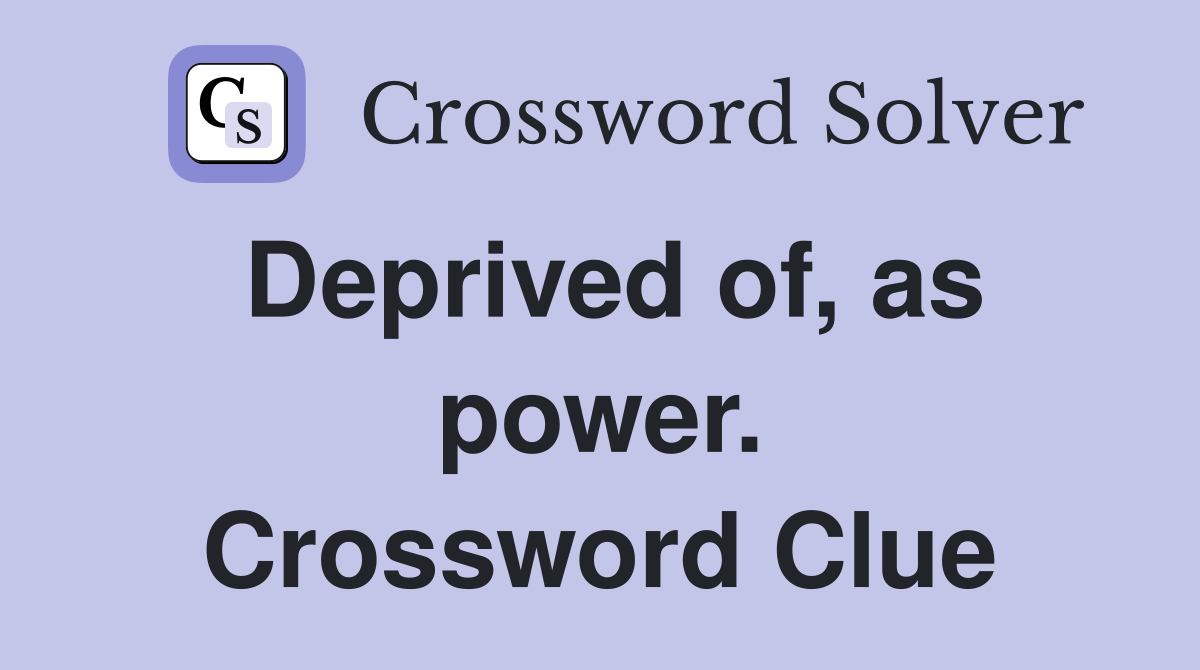 Deprived of, as power. Crossword Clue
