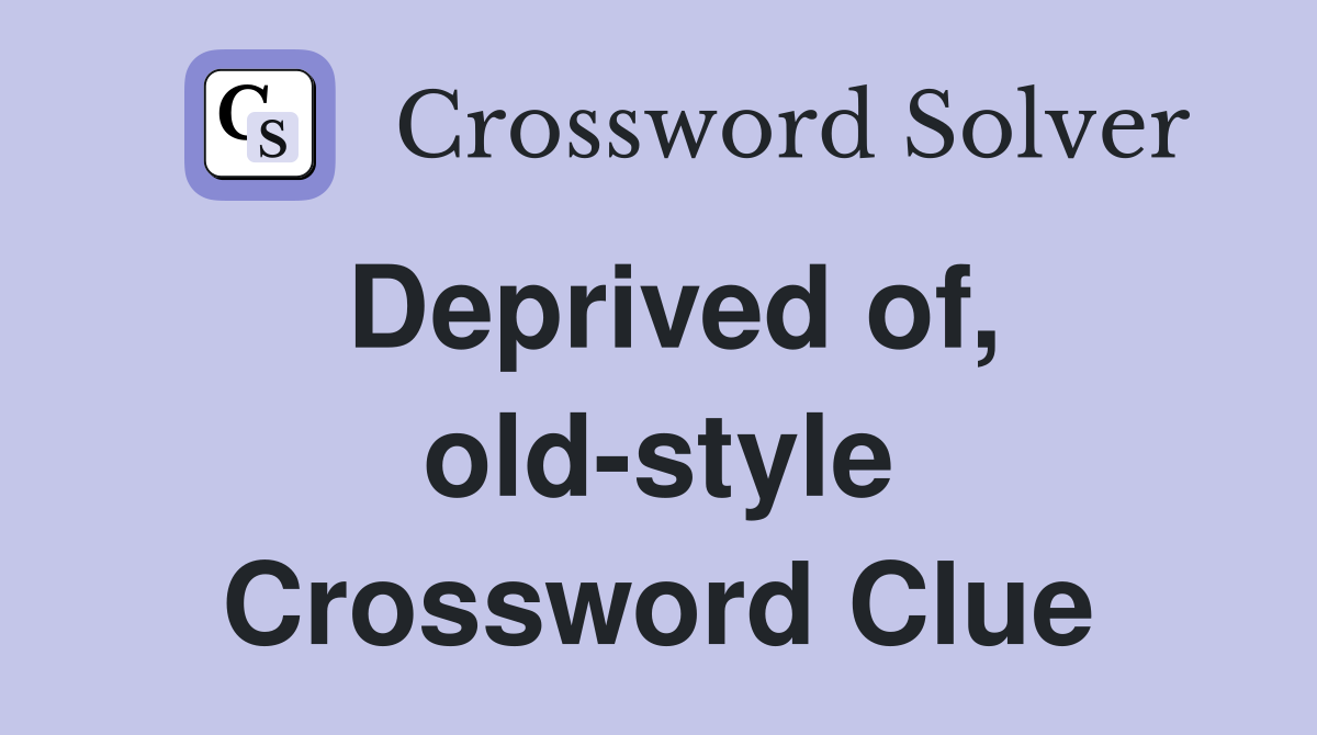 Deprived of, old-style Crossword Clue