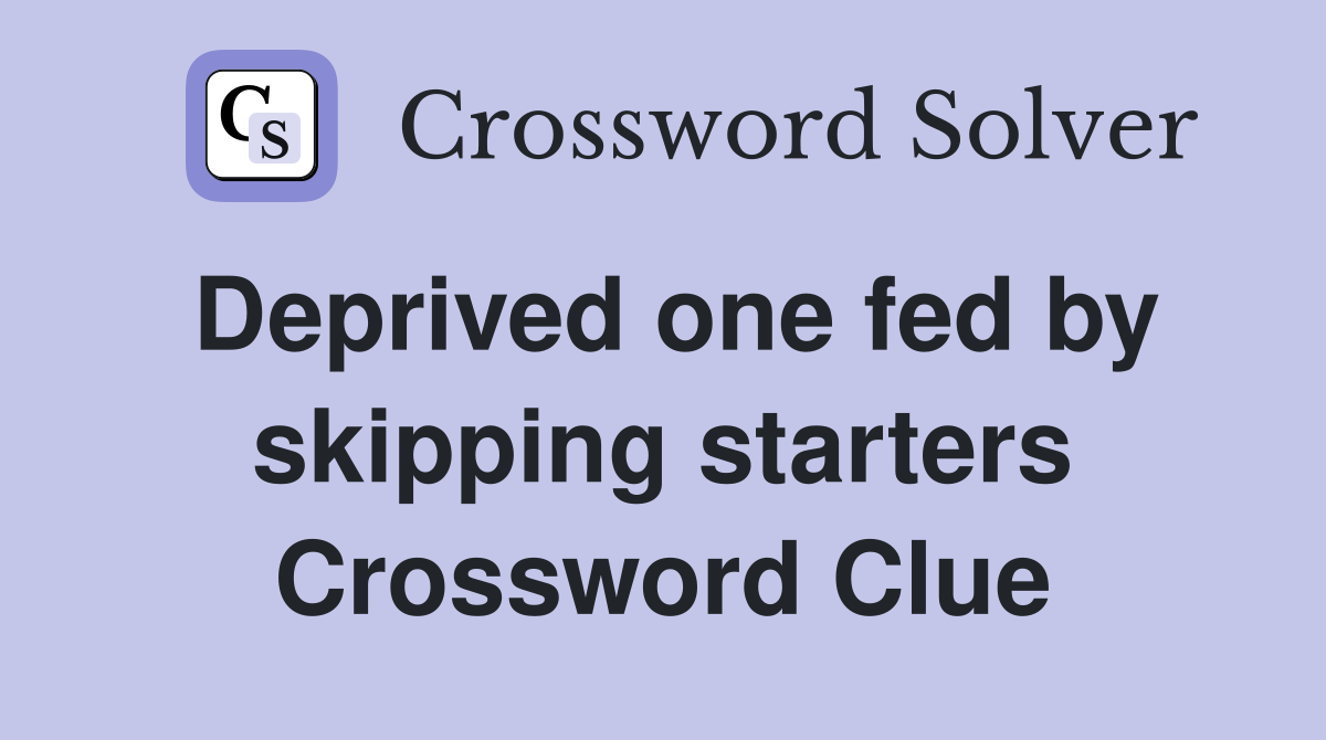 Deprived one fed by skipping starters Crossword Clue