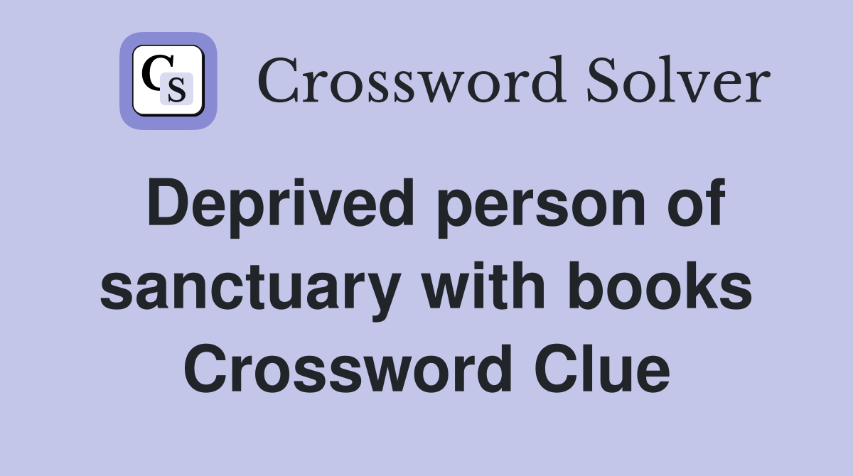 Deprived person of sanctuary with books Crossword Clue