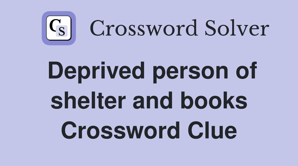 Deprived person of shelter and books Crossword Clue