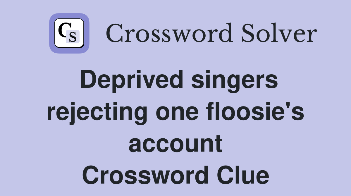 Deprived singers rejecting one floosie's account Crossword Clue