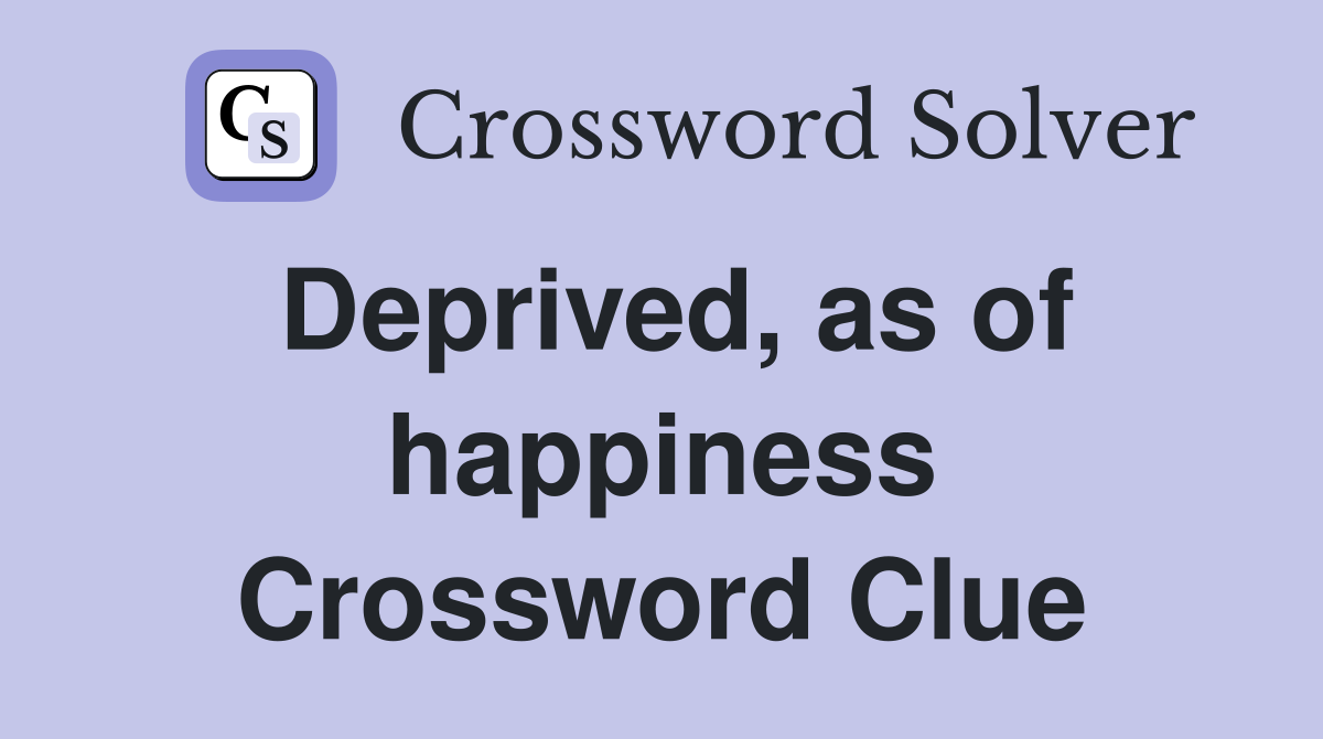 Deprived, as of happiness Crossword Clue