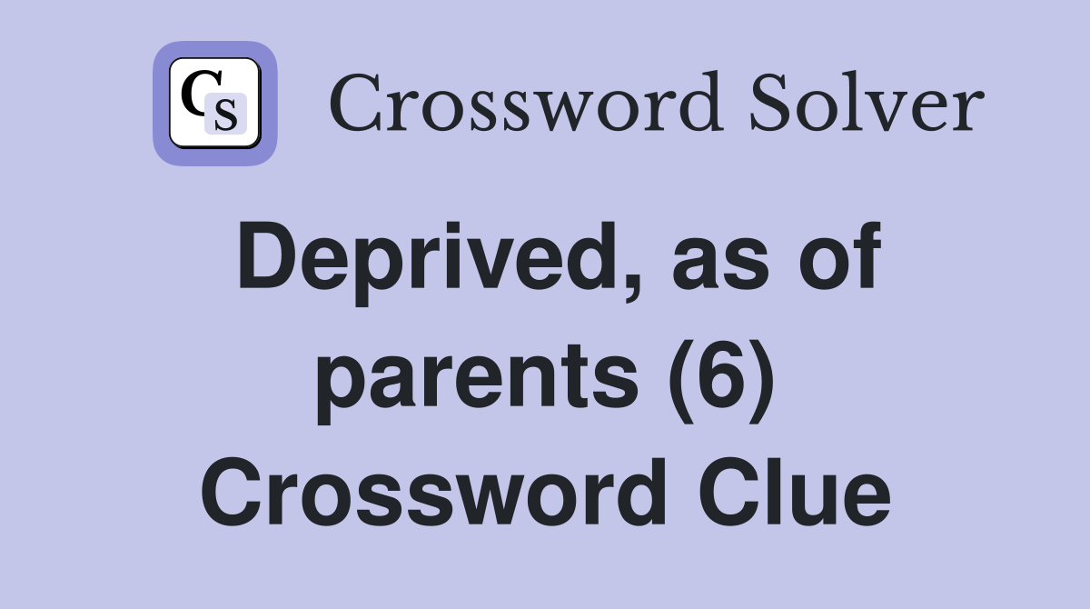 Deprived, as of parents (6) Crossword Clue