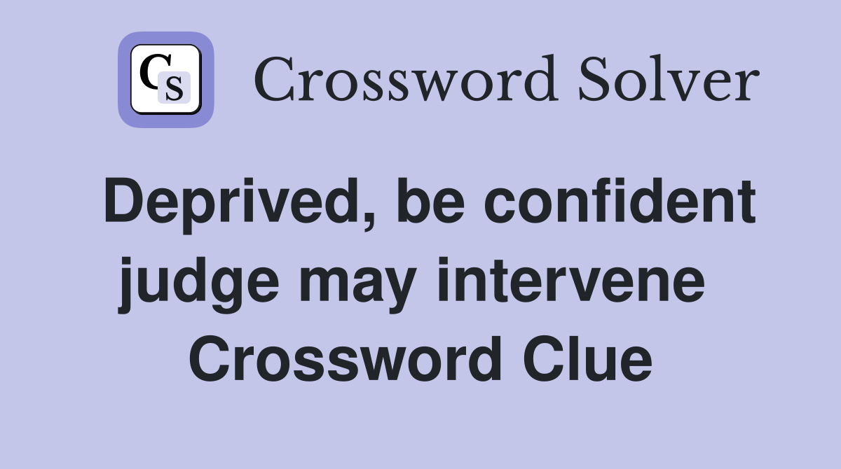 Deprived, be confident judge may intervene  Crossword Clue