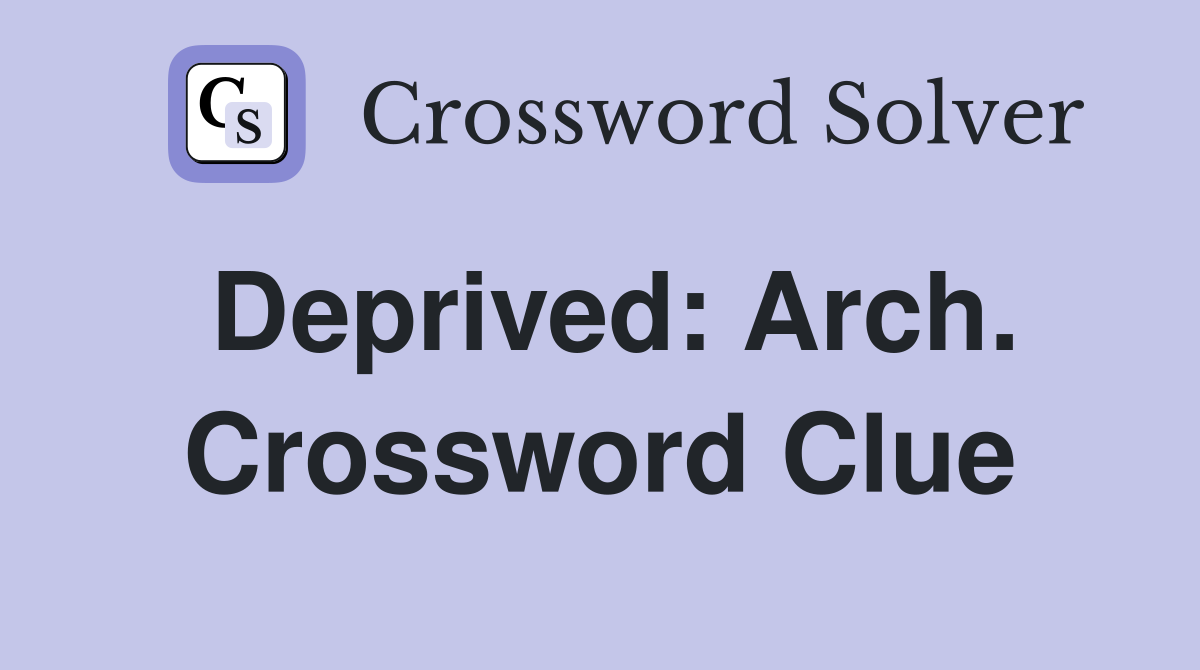 Deprived: Arch. Crossword Clue