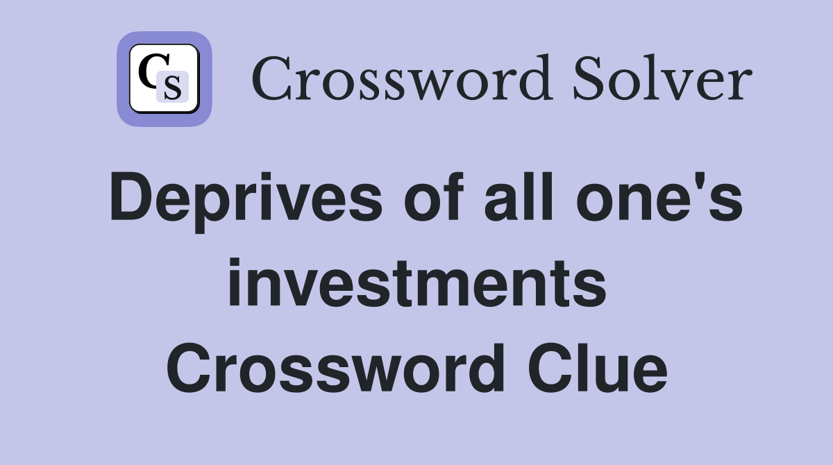 Deprives of all one's investments Crossword Clue