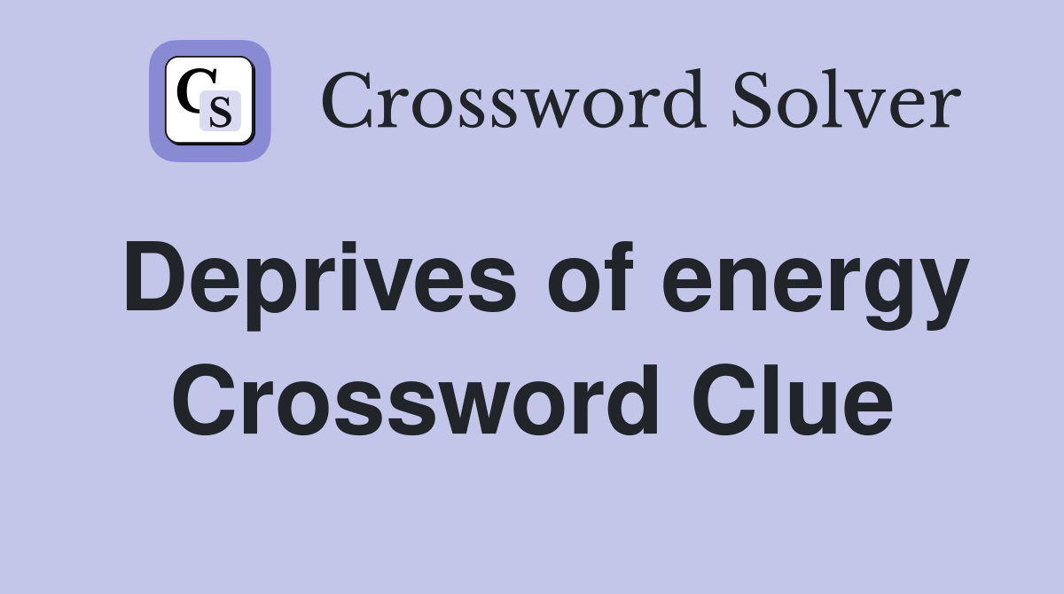 Deprives of energy Crossword Clue