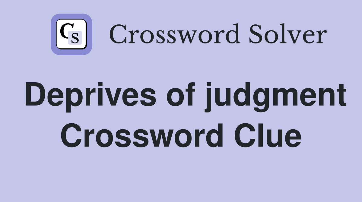 Deprives of judgment Crossword Clue