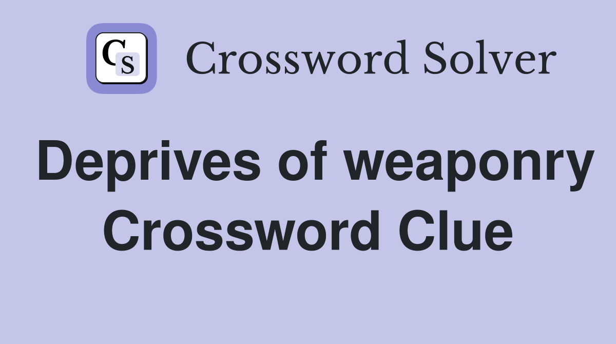 Deprives of weaponry Crossword Clue