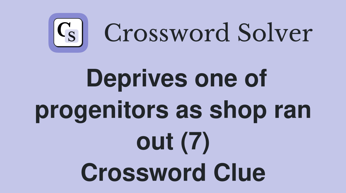 Deprives one of progenitors as shop ran out (7) Crossword Clue