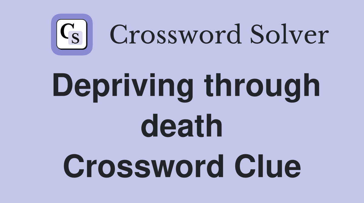 Depriving through death Crossword Clue