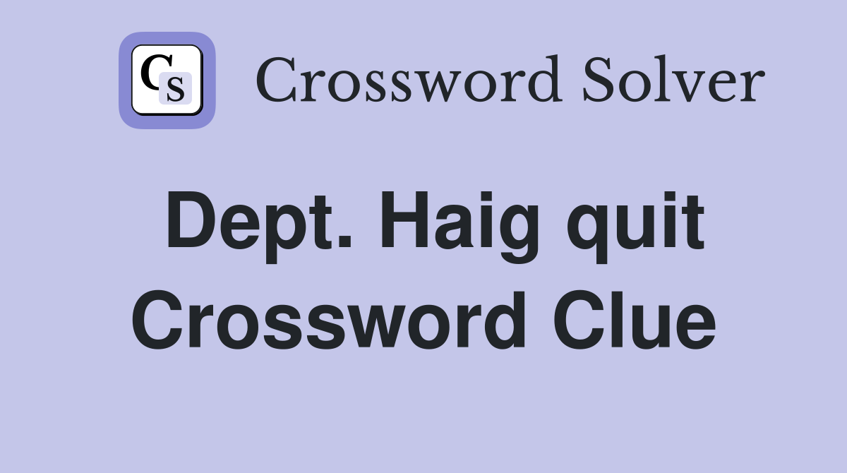 Dept. Haig quit Crossword Clue