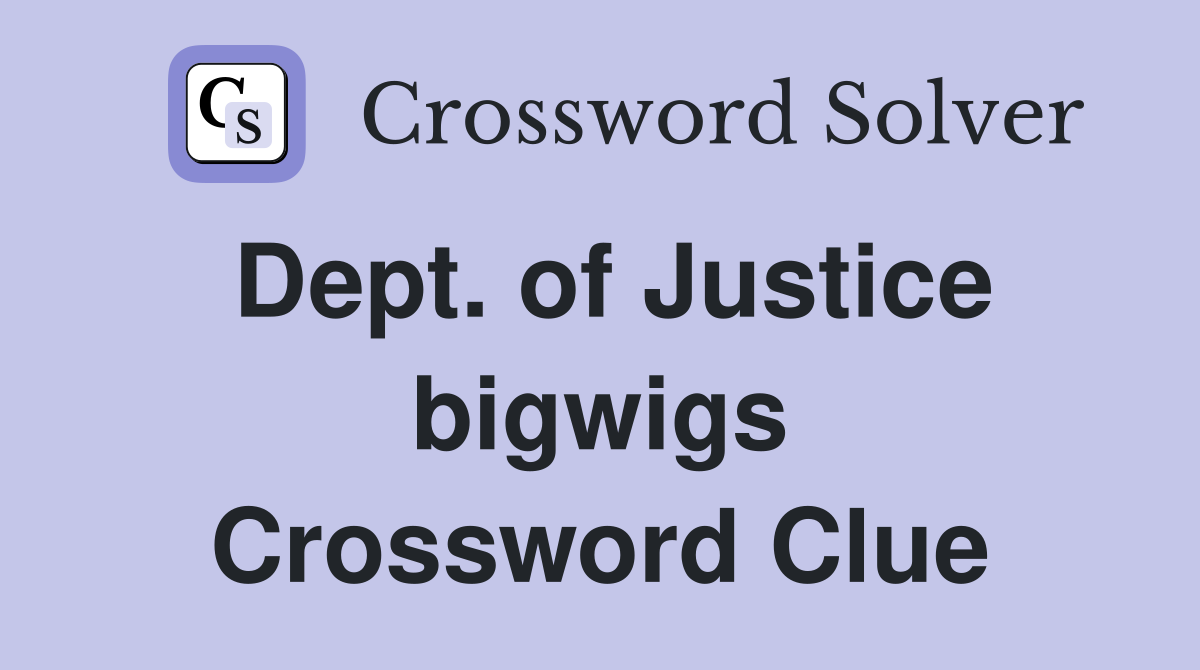 Dept. of Justice bigwigs Crossword Clue