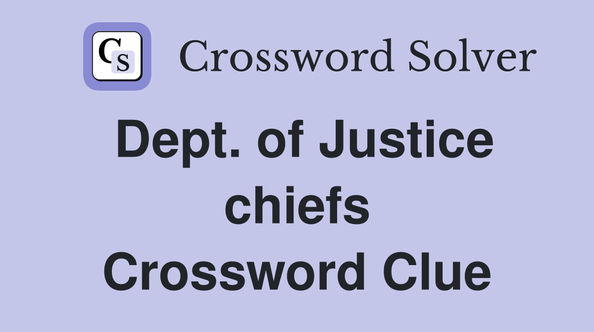 Dept. of Justice chiefs Crossword Clue