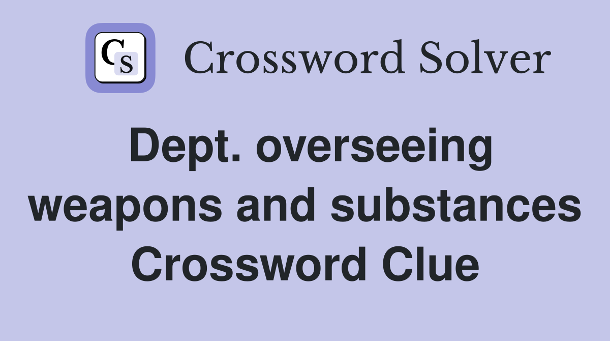 Dept. overseeing weapons and substances Crossword Clue