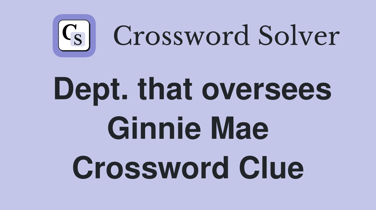 Dept. that oversees Ginnie Mae Crossword Clue