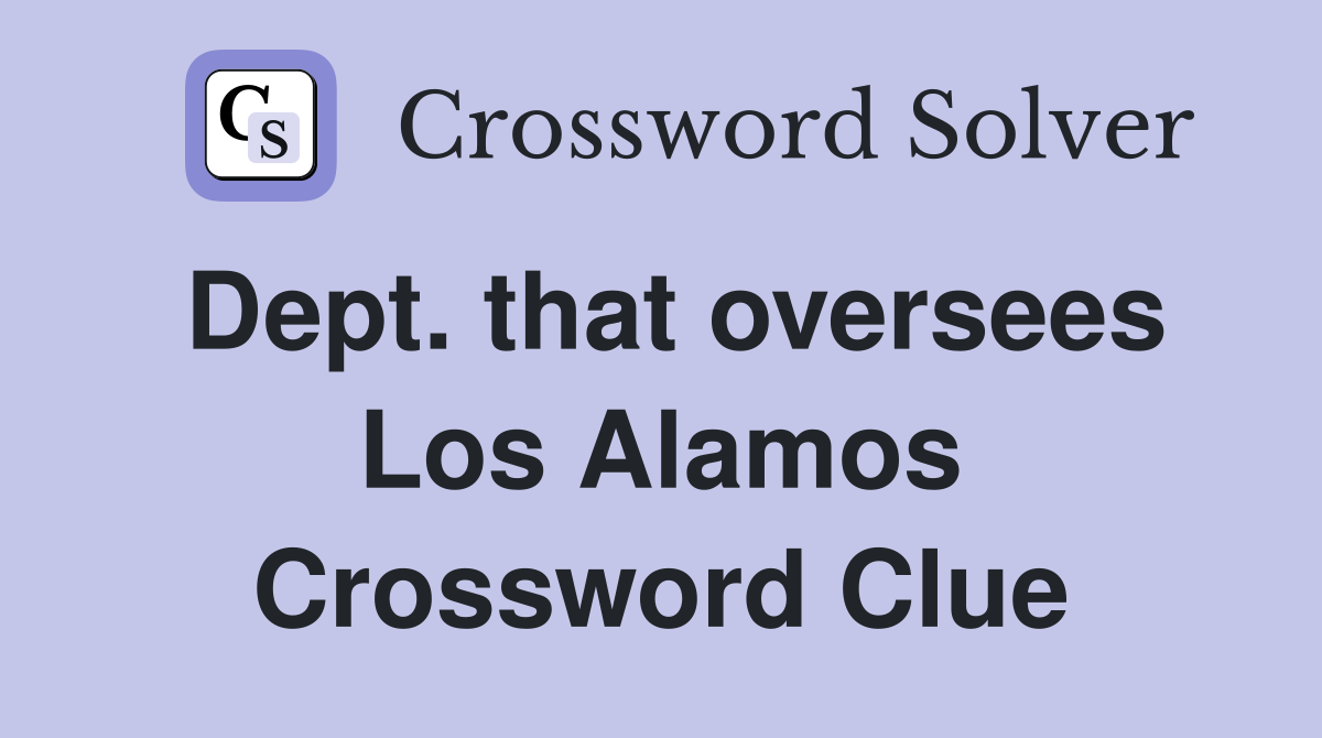 Dept. that oversees Los Alamos Crossword Clue