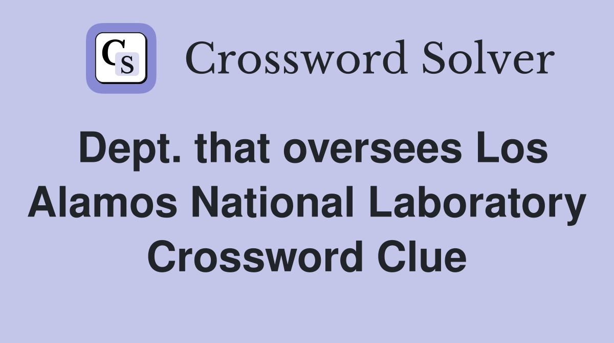 Dept. that oversees Los Alamos National Laboratory Crossword Clue