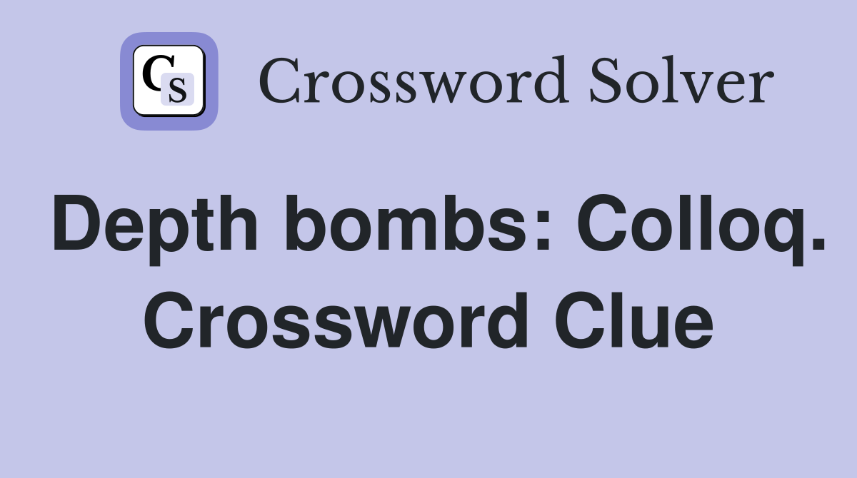 Depth bombs: Colloq. Crossword Clue