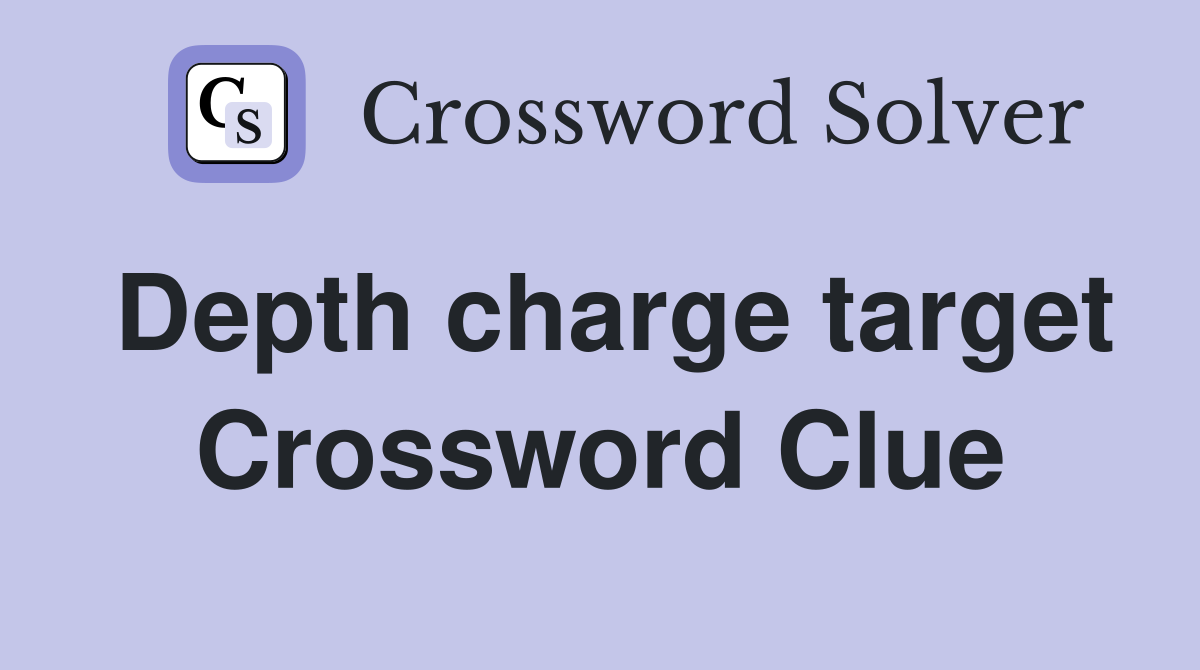 Depth charge target Crossword Clue