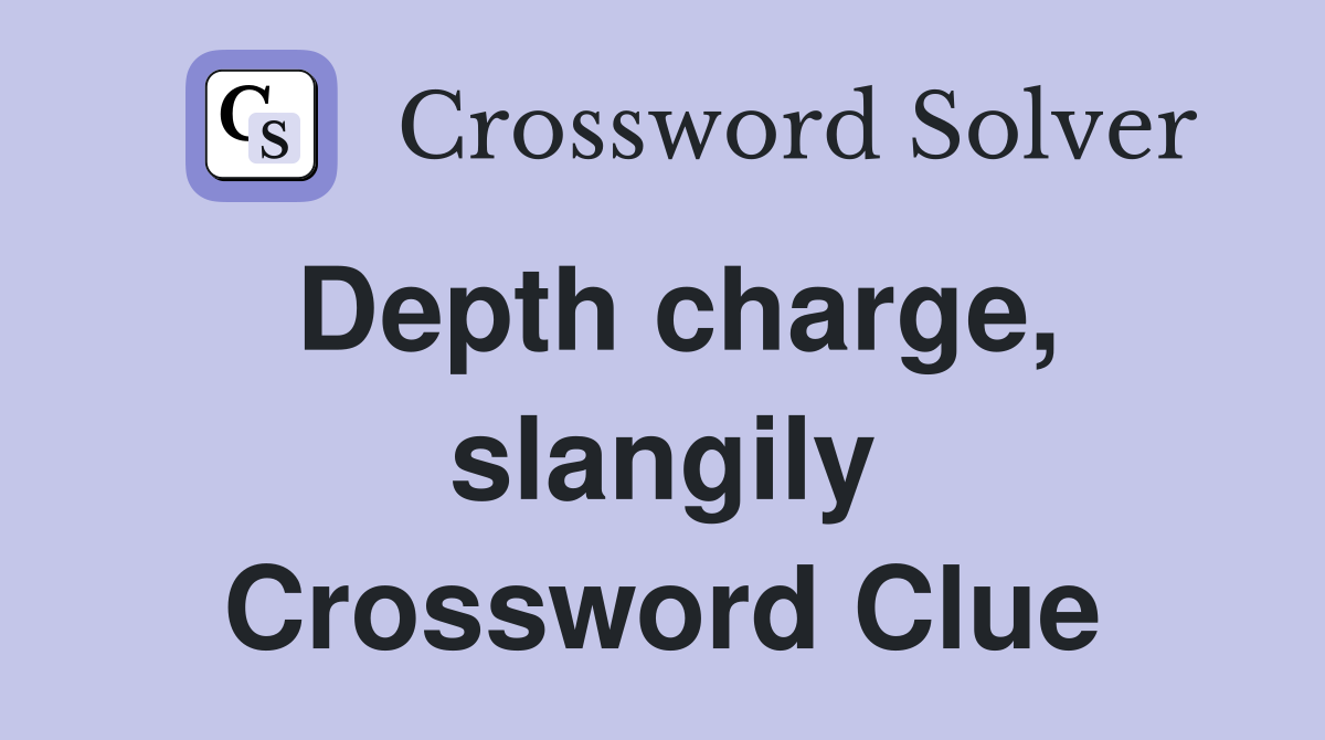 Depth charge, slangily Crossword Clue