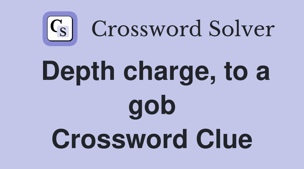 Depth charge, to a gob Crossword Clue