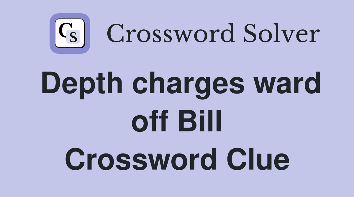 Depth charges ward off Bill Crossword Clue