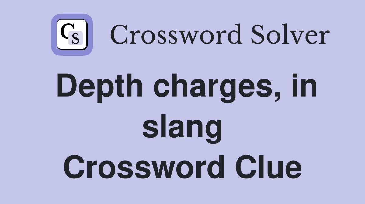 Depth charges, in slang Crossword Clue