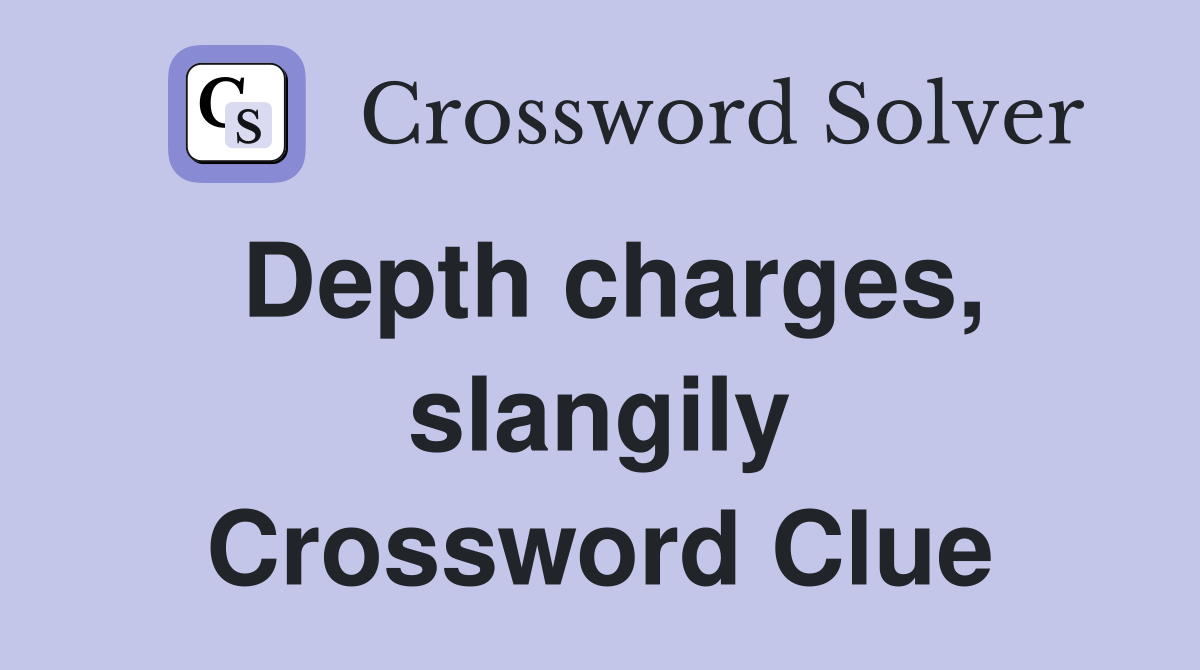 Depth charges, slangily Crossword Clue